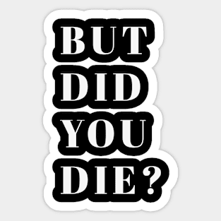 But Did You Die? Sticker